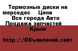 Тормозные диски на мерседес  › Цена ­ 3 000 - Все города Авто » Продажа запчастей   . Крым